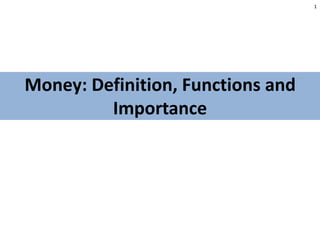 Money: Definition, Functions and
Importance
1
 