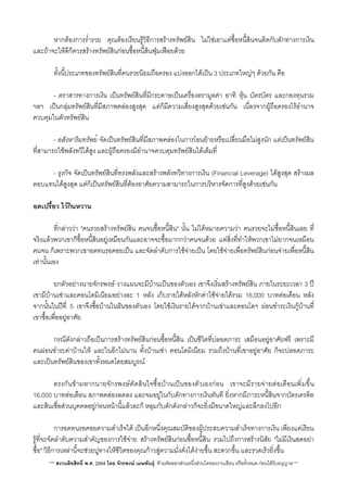 หากตองการร่ำรวย คุณตองเรียนรูวิธีการสรางทรัพยสิน ไมใชเอาแตซื้อหนี้สินจนติดกับดักทางการเงิน
และถาจะใหดีก็ควรสรางทรัพยสินกอนซื้อหนี้สินฟุมเฟอยดวย
 ทั้งนี้ประเภทของทรัพยสินที่คนรวยนิยมถือครอง แบงออกไดเปน 3 ประเภทใหญๆ ดวยกัน คือ
 - ตราสารทางการเงิน เปนทรัพยสินที่มีกระดาษเปนเครื่องตรามูลคา อาทิ หุน บัตรบัตร และกองทุนรวม
ฯลฯ เปนกลุมทรัพยสินที่มีสภาพคลองสูงสุด แตก็มีความเสี่ยงสูงสุดดวยเชนกัน เนื่องจากผูถือครองไรอำนาจ
ควบคุมในตัวทรัพยสิน
 - อสังหาริมทรัพย์ จัดเปนทรัพยสินที่มีสภาพคลองในการโอนยายหรือเปลีี่ยนมือไมสูงนัก แตเปนทรัพยสิน
ที่สามารถใชพลังทวีไดสูง และผูถือครองมีอำนาจควบคุมทรัพยสินไดเต็มที่
 - ธุรกิจ จัดเปนทรัพยสินที่ทรงพลังและสรางพลังทวีทางการเงิน (Financial Leverage) ไดสูงสุด สรางผล
ตอบแทนไดสูงสุด แตก็เปนทรัพยสินที่ตองอาศัยความสามารถในการบริหารจัดการที่สูงดวยเชนกัน
อดเปรี้ยว ไวกินหวาน
 ที่กลาววา "คนรวยสรางทรัพยสิน คนจนซื้อหนี้สิน" นั้น ไมไดหมายความวา คนรวยจะไมซื้อหนี้สินเลย ที่
จริงแลวพวกเขาก็ซื้อหน้ีสินอยูเหมือนกันและอาจจะซื้อมากกวาคนจนดวย แตส่ิงที่ทำใหพวกเขาไมยากจนเหมือน
คนจน ก็เพราะพวกเขาอดทนรอคอยเปน และจัดลำดับการใชจายเปน โดยใชจายเพื่อทรัพยสินกอนจายเพื่อหนี้สิน
เทานั้นเอง
 ยกตัวอยางนายจักรพงษ วางแผนจะมีบานเปนของตัวเอง เขาจึงเริ่มสรางทรัพยสิน ภายในระยะเวลา 3 ป
เขามีบานเชาและคอนโดมิเนียมอยางละ 1 หลัง เก็บรายไดหลังหักคาใชจายไดรวม 16,000 บาทตอเดือน หลัง
จากนั้นในปที่ 5 เขาจึงซื้อบานในฝนของตัวเอง โดยใชเงินรายไดจากบานเชาและคอนโดฯ ผอนชำระเงินกูบานที่
เขาซื้อเพื่ออยูอาศัย
 กรณีดังกลาวถือเปนการสรางทรัพยสินกอนซื้อหนี้สิน เปนชีวิตที่ปลอดภาระ เสมือนอยูอาศัยฟรี เพราะมี
คนผอนชำระคาบานให และในอีกไมนาน ทั้งบานเชา คอนโดมิเนียม รวมถึงบานที่เขาอยูอาศัย ก็จะปลอดภาระ
และเปนทรัพยสินของเขาทั้งหมดโดยสมบูรณ
 ตรงกันขามหากนายจักรพงษตัดสินใจซื้อบานเปนของตัวเองกอน เขาจะมีรายจายตอเดือนเพิ่มขึ้น
16,000 บาทตอเดือน สภาพคลองลดลง และจมอยูในกับดักทางการเงินทันที ย่ิงหากมีภาระหนี้สินจากบัตรเครดิต
และสินเชื่อสวนบุคคลอยูกอนหนานี้แลวละก็ หลุมกับดักดังกลาวก็จะยิ่งมีขนาดใหญและลึกลงไปอีก
 การอดทนรอคอยความสำเร็จได เปนอีกหนึ่งคุณสมบัติของผูประสบความสำเร็จทางการเงิน เพียงแคเรียน
รูที่จะจัดลำดับความสำคัญของการใชจาย สรางทรัพยสินกอนซื้อหนี้สิน รวมไปถึงการสรางนิสัย "ไมมีเงินสดอยา
ซื้อ" วิธีการเหลานี้จะชวยปูทางใหชีวิตของคุณกาวสูความมั่งคั่งไดงายขึ้น สะดวกขึ้น และรวดเร็วยิ่งขึ้น
*** สงวนลิขสิทธิ์ พ.ศ. 2554 โดย จักรพงษ เมษพันธุ: หามคัดลอกสวนหนึ่งสวนใดของงานเขียน หรือทั้งหมด กอนไดรับอนุญาต **
 