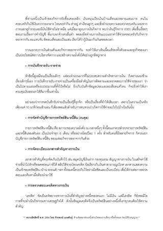 พี่ทานหนึ่งเปนเจาของกิจการรับซื้อเศษเหล็ก เงินหมุนเวียนในบานเดือนละหลายแสนบาท คนใน
ครอบครัวกินใชเงินจากกองกลาง ไหนจะคากิน คาอยู คาเรียนลูกๆ และส่ิงอำนวยความสะดวกครบครัน มองจาก
ภายนอกดูร่ำรวยและมีเงินใชจายไมขาดมือ แตเมื่อมาดูงบการเงินกิจการ พบวาเงินกูกิจการ (OD) เพิ่มขึ้นเรื่อยๆ
สอบถามเรื่องการทำบัญชี พี่แกบอกจางคนอื่นทำ พอลงมือทำงบการเงินแบบแยกคาใชจายครอบครัวกับกิจการ
ออกจากกัน ลมแทบจับ ติดลบเดือนละเปนแสน เรียกไดวากูเงินมากินกันตลอดเวลา
 การแยกงบการเงินสวนตัวและกิจการออกจากกัน จะทำใหเราเห็นเนื้อแทของทั้งตัวเองและธุรกิจของเรา
เปนประโยชนตอการบริหารจัดการ และสรางความมั่งคั่งไดอยางถูกทิศถูกทาง
• การบันทึกรายรับ-รายจาย
 หัวขอนี้ดูเหมือนเปนเรื่องเล็กๆ แตคนจำนวนมากที่ไมประสบความสำเร็จทางการเงิน ก็เพราะมองขาม
เรื่องเล็กๆนี่เอง การบันทึกรายรับ-รายจายเปนเครื่องมือสำคัญในการติดตามและตรวจสอบการใชจายของเรา วา
เปนไปตามแผนหรืองบประมาณที่ตั้งไวหรือไม ยิ่งเก็บบันทึกขอมูลบอยและละเอียดแคไหน ก็จะย่ิงทำใหเรา
ควบคุมเงินของเราไดดีมากขึ้นเทานั้น
 อยามองวาการจดบันทึกรับจายเปนเรื่องจูจี้จุกจิก หรือเปนเรื่องที่ทำใหเสียเวลา เพราะในความเปนจริง
เพียงแค 10 นาทีกอนเขานอน ก็เพียงพอแลวสำหรับการทบทวนวาเกิดการใชจายอะไรไปบางในวันนั้น
• การจัดทำบัญชีรายการทรัพยสิน-หนี้สิน (งบดุล)
 รายการทรัพยสิน-หนี้สิน คือ สภาวะของความมั่งคั่ง ณ เวลาหนึ่งๆ ทั้งนี้คนเราควรสำรวจรายการทรัพยสิน
และหนี้สินของตัวเอง เปนประจำทุก 6 เดือน หรืออยางนอยปละ 1 ครั้ง สำหรับคนที่มีหลายกิจการ ก็ควรแยก
บัญชีรายการทรัพยสิน-หนี้สิน ของแตละกิจการออกจากกันดวย
• การจัดระเบียบเอกสารสำคัญทางการเงิน

 เอกสารสำคัญที่ควรจัดเก็บบันทึกไว เชน สมุดบัญชีเงินฝาก กองทุนรวม สัญญาทางการเงิน ใบเสร็จคาใช
จายที่นำไปหักหรือลดหยอนภาษีได สลิปใชจายบัตรเครดิต บิลเรียกเก็บเงินคาสาธารณูปโภค เอกสารแสดงความ
เปนเจาของทรัพยสิน (บาน รถยนต) ฯลฯ ทั้งหมดนี้ควรเก็บไวอยางมิดชิดและเปนระเบียบ เพื่อใหงายตอการตรวจ
สอบและคนหาเมื่อตองนำมาใช
• การตรวจสอบเครดิตทางการเงิน
 “เครดิต” จัดเปนทรัพยากรทางการเงินที่สำคัญอยางหนึ่งของคนเรา ไมมีเงิน แตมีเครดิต ก็ยังพอมีโอ
กาสท่ีจะดำเนินกิจกรรมทางเศรษฐกิจได ดังนั้นขอมูลเครดิตจึงเปนทรัพยสินอยางหนึ่งที่เราทุกคนตองใหความ
สำคัญ
*** สงวนลิขสิทธิ์ พ.ศ. 2554 โดย จักรพงษ เมษพันธุ: หามคัดลอกสวนหนึ่งสวนใดของงานเขียน หรือทั้งหมด กอนไดรับอนุญาต **
 