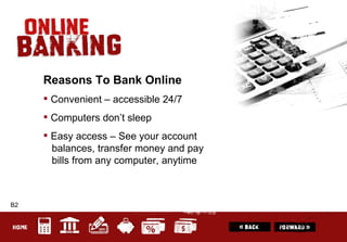 B2 Reasons To Bank Online Convenient – accessible 24/7 Computers don’t sleep Easy access – See your account   balances, transfer money and pay   bills from any computer, anytime 