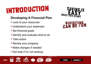 Developing A Financial Plan Look at your resources Understand your expenses Set financial goals Identify and evaluate what to do Take action Review your progress Make changes if needed Get help if it’s not working 