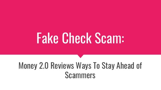 Fake Check Scam:
Money 2.0 Reviews Ways To Stay Ahead of
Scammers
 
