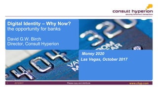 www.chyp.comPlease copy and distribute25/10/20171
Digital Identity – Why Now?
the opportunity for banks
David G.W. Birch
Director, Consult Hyperion
Money 2020
Las Vegas, October 2017
 