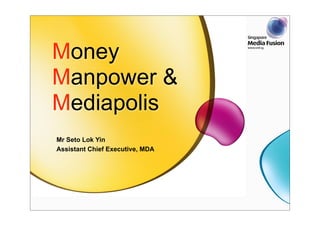 Money
Manpower &
Mediapolis
Mr Seto Lok Yin
Assistant Chief Executive, MDA
 