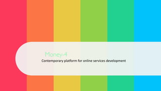 Finance for life
Contemporary	
  platform	
  for	
  online	
  services	
  development
Money-4
 