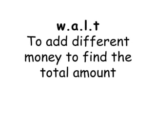 w.a.l.tTo add different money to find the total amount 