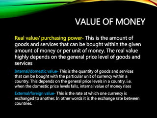 VALUE OF MONEY
Real value/ purchasing power- This is the amount of
goods and services that can be bought within the given
...