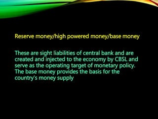 Reserve money/high powered money/base money
These are sight liabilities of central bank and are
created and injected to th...