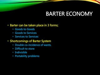 BARTER ECONOMY
• Barter can be taken place in 3 forms;
• Goods to Goods
• Goods to Services
• Services to Services
• Short...