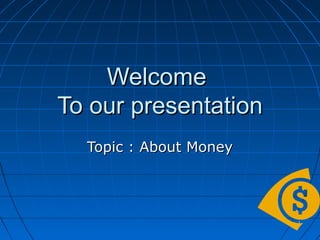 11
WelcomeWelcome
To our presentationTo our presentation
Topic : About MoneyTopic : About Money
 