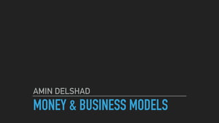 MONEY & BUSINESS MODELS
AMIN DELSHAD
 
