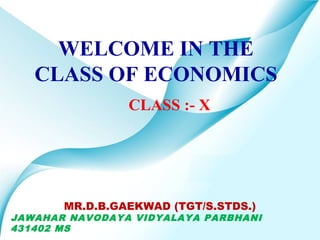 WELCOME IN THE
   CLASS OF ECONOMICS
                CLASS :- X




       MR.D.B.GAEKWAD (TGT/S.STDS.)
JAWAHAR NAVODAYA VIDYALAYA PARBHANI
431402 MS      Powerpoint Templates   Page 1
 