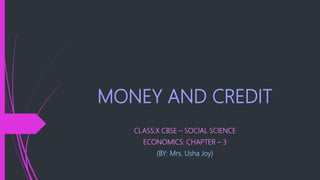 MONEY AND CREDIT
CLASS:X CBSE – SOCIAL SCIENCE
ECONOMICS: CHAPTER – 3
(BY: Mrs. Usha Joy)
 