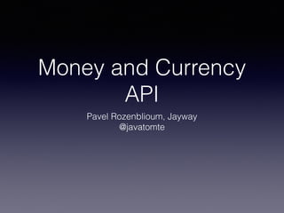 Money and Currency
API
Pavel Rozenblioum, Jayway
@javatomte
 