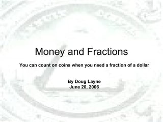 Money and Fractions You can count on coins when you need a fraction of a dollar By Doug Layne June 20, 2006 