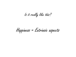 Is it really like this?


Happiness = Extrinsic aspects
 