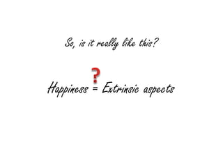 So, is it really like this?


Happiness = Extrinsic aspects
 
