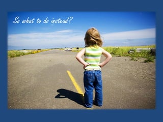 So what to do instead?
 