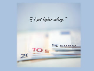 “If I get higher salary.”
 
