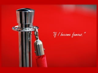 “If I become famous.”
 