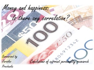 Money and happiness:
   Is there any correlation?



Summarized by
Jaroslav        Conclusions of current personality research
Prochazka
 