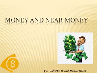 MONEY AND NEAR MONEY
By: Vidhi(514) and Muskan(581)
 