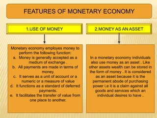 FEATURES OF MONETARY ECONOMY
1.USE OF MONEY
Monetary economy employes money to
perform the following function:
a. Money is...