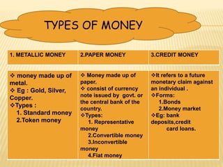 TYPES OF MONEY
1. METALLIC MONEY 2.PAPER MONEY 3.CREDIT MONEY
 money made up of
metal.
 Eg : Gold, Silver,
Copper.
Type...