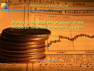 Money as instrument of power in theMoney as instrument of power in the
modern financial-economic systemmodern financial-economic system
(english version)(english version)
Giovanni MorlinoGiovanni Morlino
MONEY AND POWERMONEY AND POWER
 