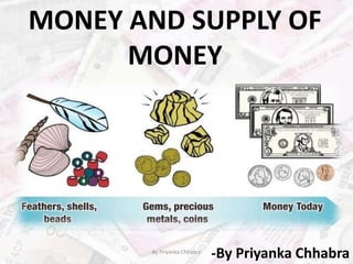 MONEY AND SUPPLY OF
MONEY
-By Priyanka ChhabraBy Priyanka Chhabra
 