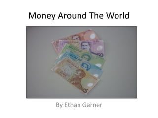 Money Around The World




     By Ethan Garner
 