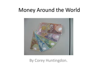 Money Around the World By Corey Huntingdon. 