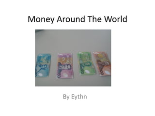 Money Around The World




       By Eythn
 