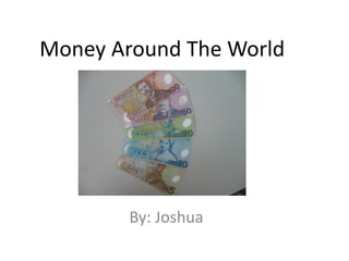 Money Around The World




        By: Joshua
 