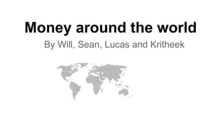 Money around the world
By Will, Sean, Lucas and Kritheek

 