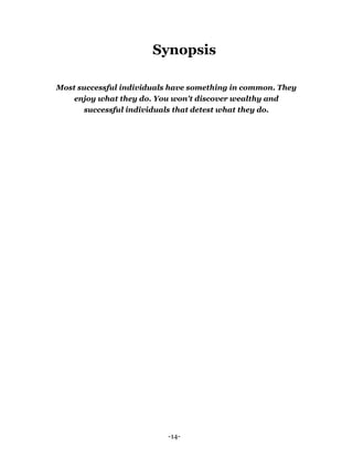 -14-
Synopsis
Most successful individuals have something in common. They
enjoy what they do. You won't discover wealthy and
successful individuals that detest what they do.
 