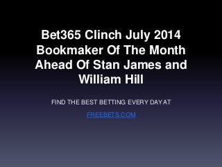 Bet365 Clinch July 2014 
Bookmaker Of The Month 
Ahead Of Stan James and 
William Hill 
FIND THE BEST BETTING EVERY DAY AT 
FREEBETS.COM 
 