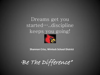 Dreams get you
    started…..discipline
     keeps you going!


     Shannon Criss, Winlock School District



Be The Difference”
“
 