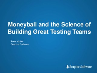 Moneyball and the Science of
Building Great Testing Teams
Peter Varhol
Seapine Software
 
