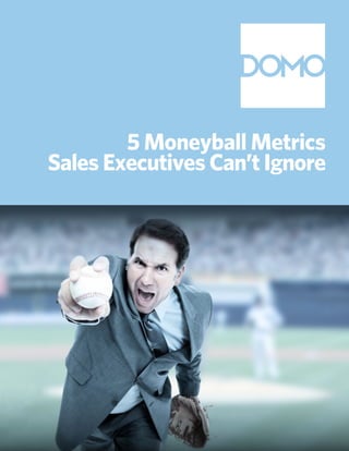 5 Moneyball Metrics
Sales Executives Can’t Ignore
 