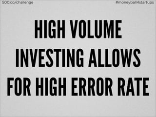 500.co/challenge   #moneyball4startups




      HIGH VOLUME
   INVESTING ALLOWS
  FOR HIGH ERROR RATE
 