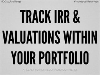 500.co/challenge                                     #moneyball4startups




   TRACK IRR &
VALUATIONS WITHIN
 YOUR PORTFO...