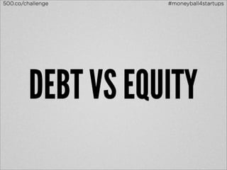 500.co/challenge    #moneyball4startups




         DEBT VS EQUITY
 