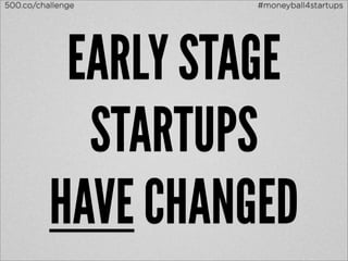 500.co/challenge    #moneyball4startups




           EARLY STAGE
            STARTUPS
          HAVE CHANGED
 