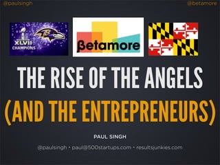 @paulsingh                                                        @betamore




  THE RISE OF THE ANGELS
(AND THE ENTREPRENEURS)
                                PAUL SINGH

             @paulsingh・paul@500startups.com・resultsjunkies.com
 