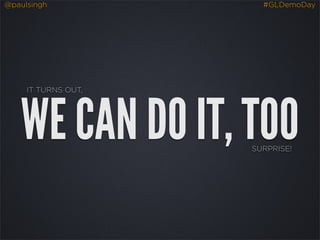 @paulsingh             #GLDemoDay




     IT TURNS OUT,




   WE CAN DO IT, TOO SURPRISE!
 