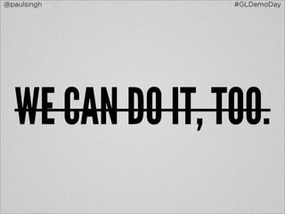 @paulsingh       #GLDemoDay




  WE CAN DO IT, TOO.
 