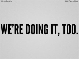 @paulsingh      #GLDemoDay




WE’RE DOING IT, TOO.
 