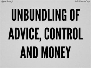 @paulsingh        #GLDemoDay




     UNBUNDLING OF
     ADVICE, CONTROL
       AND MONEY
 