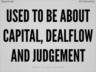 @paulsingh                               #GLDemoDay




  USED TO BE ABOUT
 CAPITAL, DEALFLOW
   AND JUDGEMENT
             TODAY, IT’S ABOUT ACCESS.
 